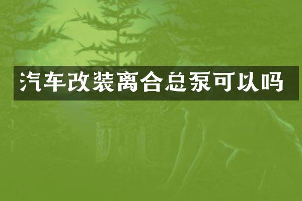 汽车改装离合总泵可以吗