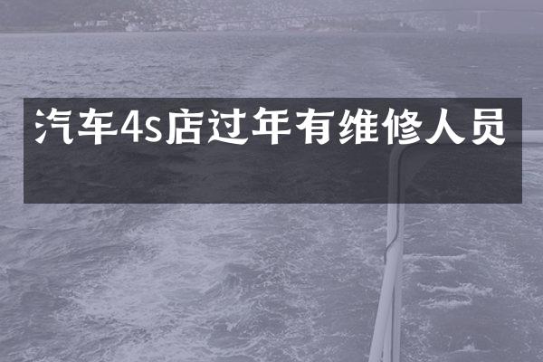 汽车4s店过年有维修人员吗