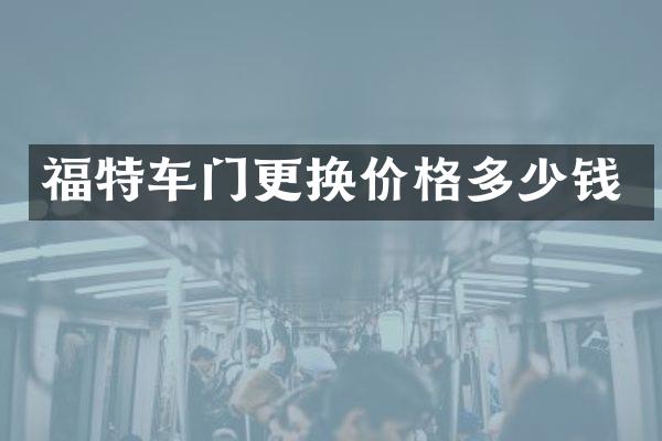 福特车门更换价格多少钱