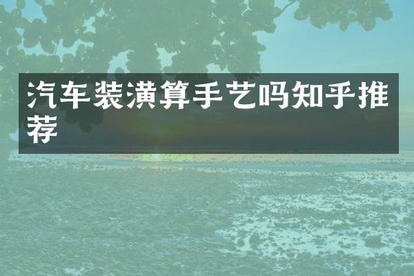 汽车装潢算手艺吗知乎推荐