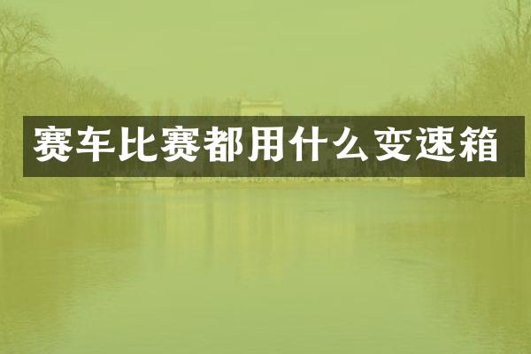 赛车比赛都用什么变速箱