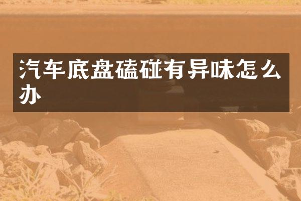 汽车底盘磕碰有异味怎么办