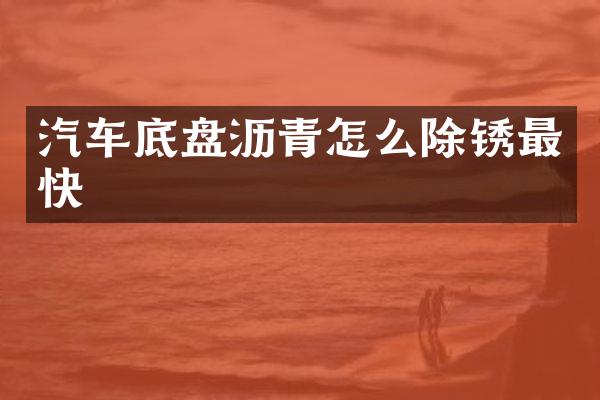 汽车底盘沥青怎么除锈最快