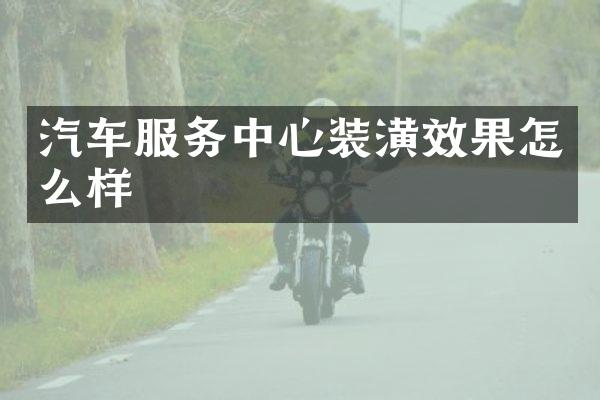 汽车服务中心装潢效果怎么样