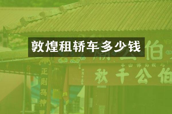 敦煌租轿车多少钱