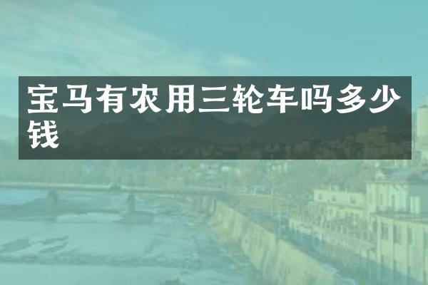 宝马有农用三轮车吗多少钱
