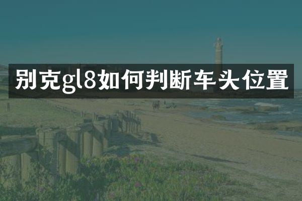 别克gl8如何判断车头位置