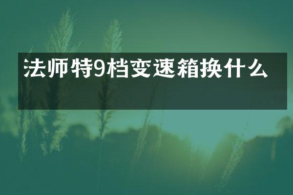 法师特9档变速箱换什么油