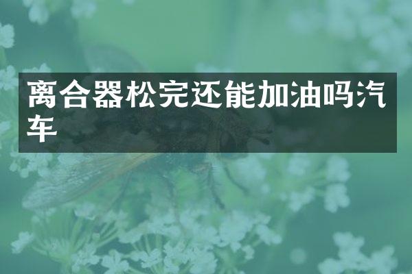 离合器松完还能加油吗汽车