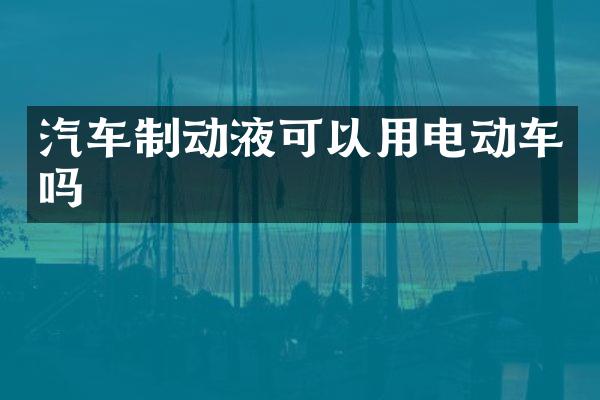 汽车制动液可以用电动车吗