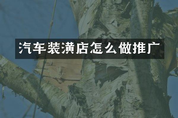 汽车装潢店怎么做推广