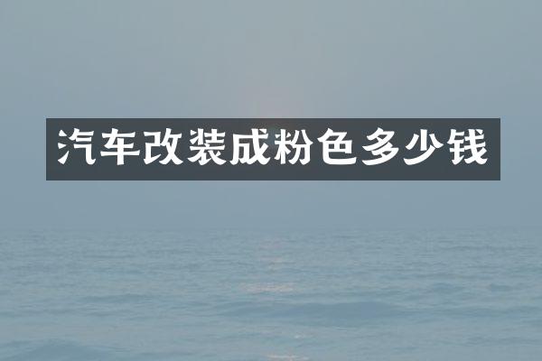汽车改装成粉色多少钱