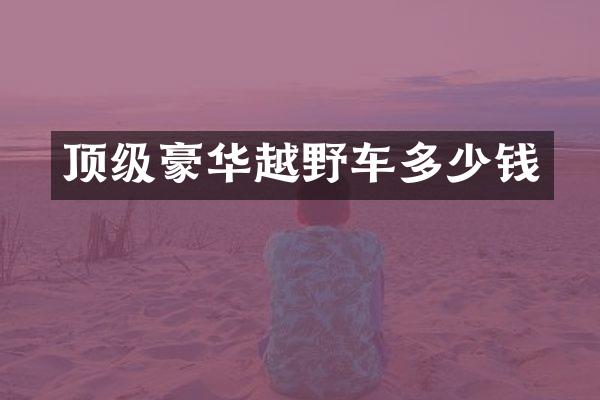 顶级豪华越野车多少钱