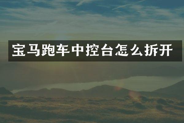 宝马跑车中控台怎么拆开