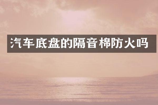汽车底盘的隔音棉防火吗