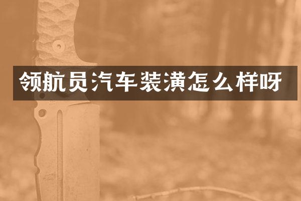 领航员汽车装潢怎么样呀