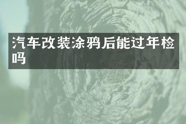 汽车改装涂鸦后能过年检吗