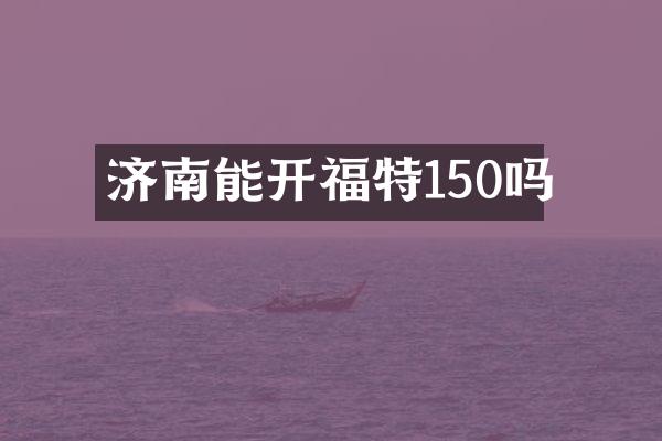 济南能开福特150吗