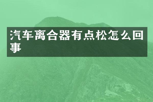 汽车离合器有点松怎么回事
