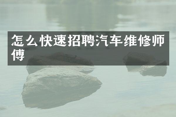 怎么快速招聘汽车维修师傅