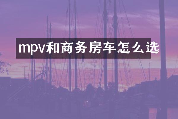 mpv和商务房车怎么选