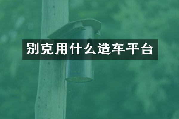 别克用什么造车平台