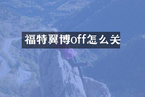 福特翼博off怎么关