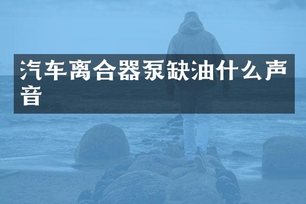 汽车离合器泵缺油什么声音