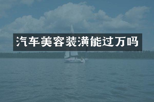 汽车美容装潢能过万吗