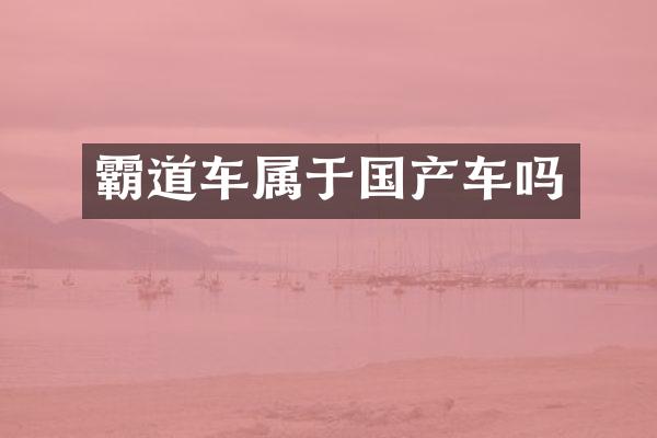 霸道车属于国产车吗