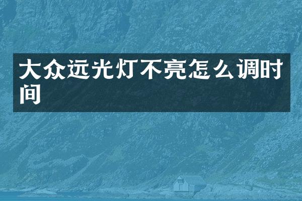 大众远光灯不亮怎么调时间