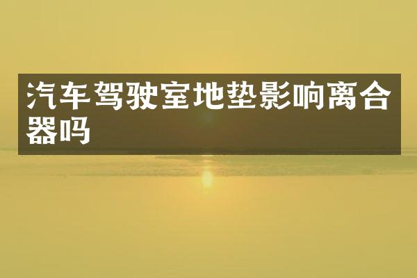汽车驾驶室地垫影响离合器吗