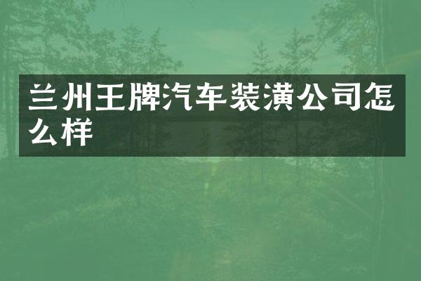 兰州王牌汽车装潢公司怎么样