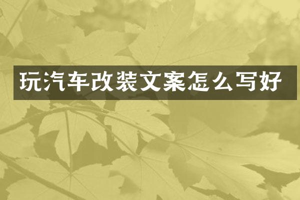 玩汽车改装文案怎么写好