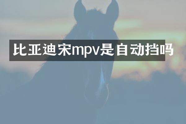 比亚迪宋mpv是自动挡吗