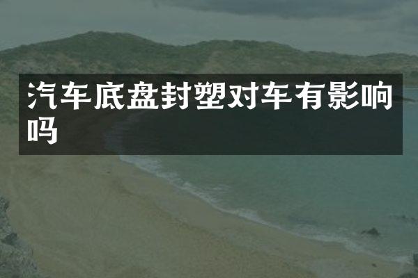 汽车底盘封塑对车有影响吗