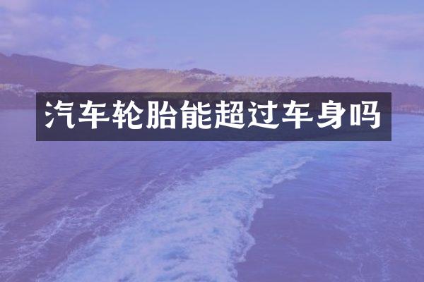 汽车轮胎能超过车身吗