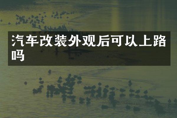 汽车改装外观后可以上路吗