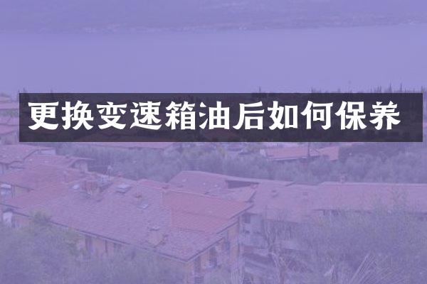 更换变速箱油后如何保养