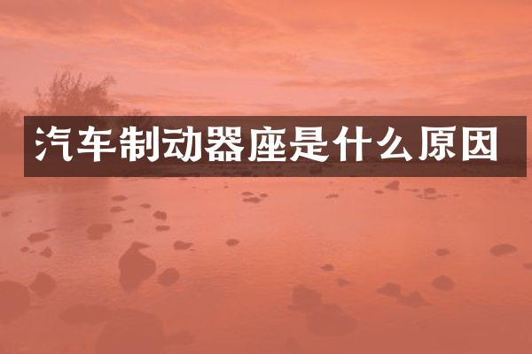 汽车制动器座是什么原因