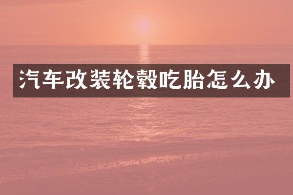 汽车改装轮毂吃胎怎么办