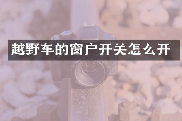 越野车的窗户开关怎么开