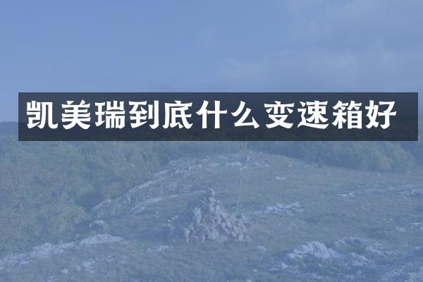 凯美瑞到底什么变速箱好