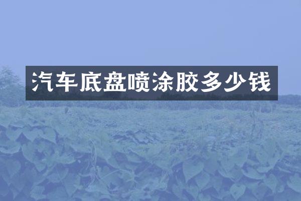 汽车底盘喷涂胶多少钱
