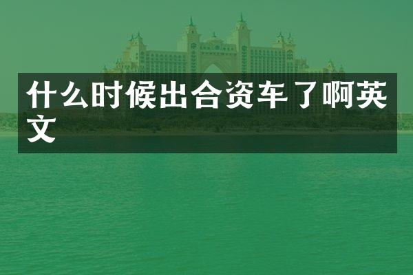 什么时候出合资车了啊英文