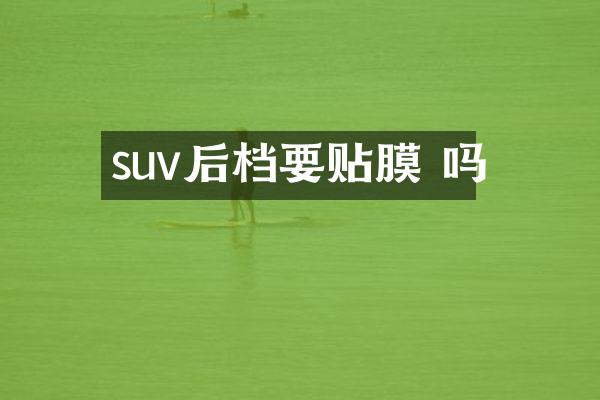 suv后档要贴膜 吗