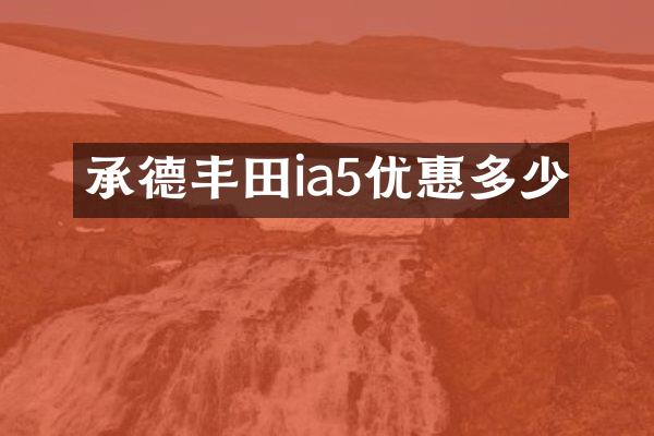 承德丰田ia5优惠多少