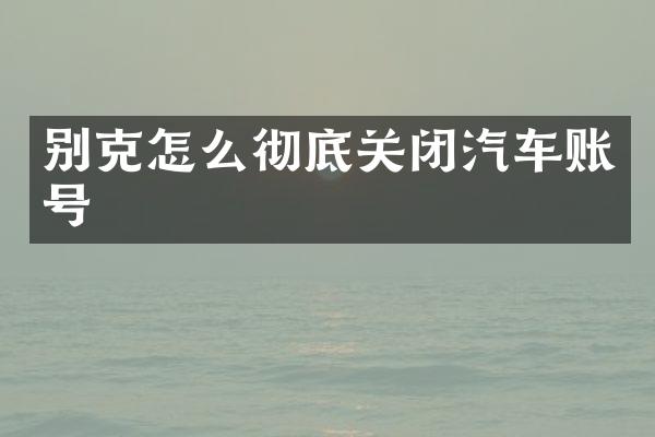 别克怎么彻底关闭汽车账号
