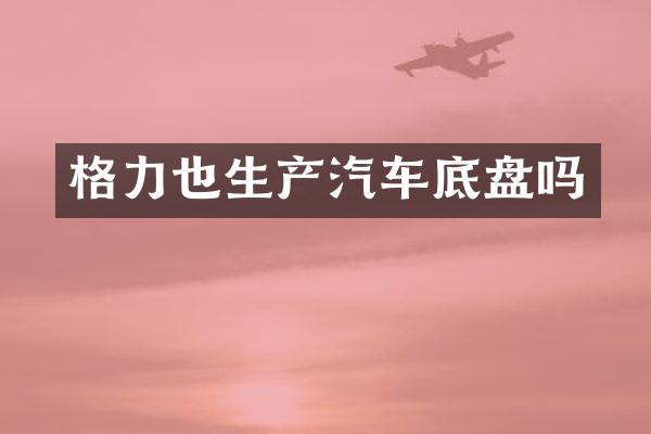 格力也生产汽车底盘吗