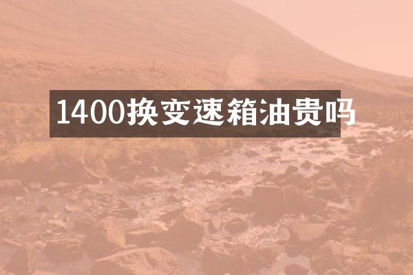 1400换变速箱油贵吗